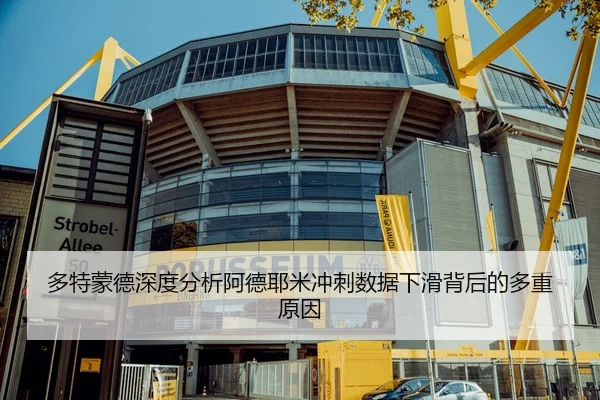 多特蒙德深度分析阿德耶米冲刺数据下滑背后的多重原因