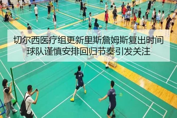 切尔西医疗组更新里斯詹姆斯复出时间球队谨慎安排回归节奏引发关注