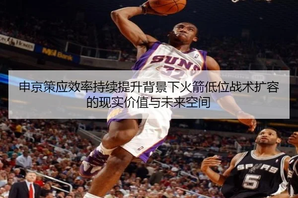 申京策应效率持续提升背景下火箭低位战术扩容的现实价值与未来空间
